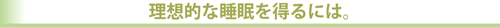 理想的な睡眠を得るには。